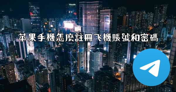 苹果手機怎麼註冊飞機賬號和密碼