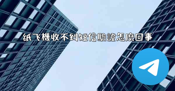 纸飞機收不到短信驗證怎麼回事
