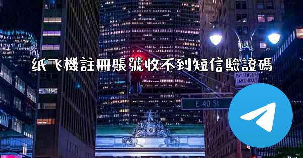 纸飞機註冊賬號收不到短信驗證碼