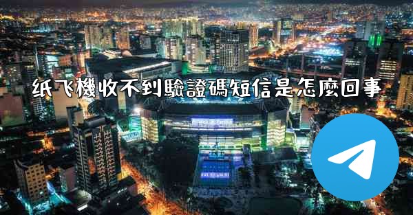 纸飞機收不到驗證碼短信是怎麼回事