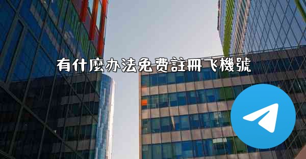 <b>有什麼办法免费註冊飞機號</b>