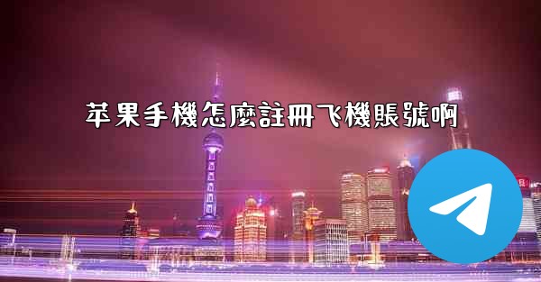 苹果手機怎麼註冊飞機賬號啊