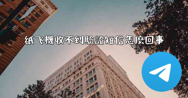纸飞機收不到驗證短信怎麼回事