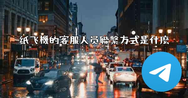 纸飞機的客服人员聯繫方式是什麼