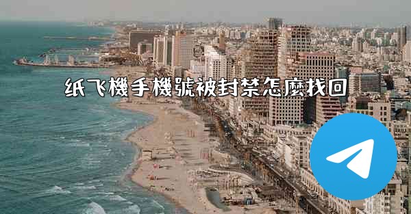 纸飞機手機號被封禁怎麼找回