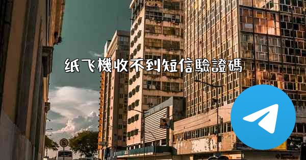 <b>纸飞機收不到短信驗證碼</b>