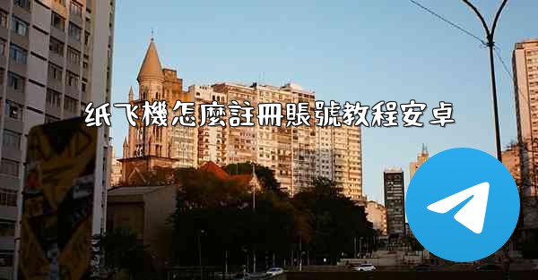 纸飞機怎麼註冊賬號教程安卓