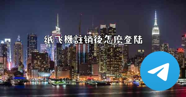 纸飞機註销後怎麼登陆