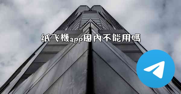 <b>纸飞機app國內不能用嗎</b>