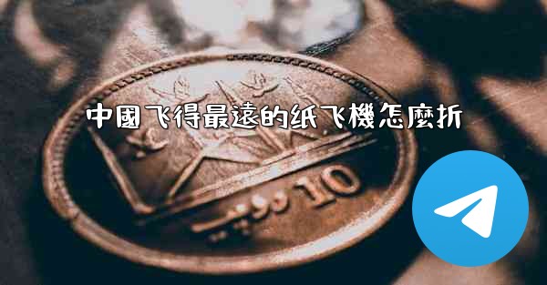 中國飞得最遠的纸飞機怎麼折