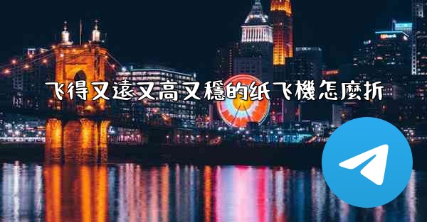 飞得又遠又高又穩的纸飞機怎麼折