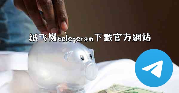纸飞機telegeram下載官方網站