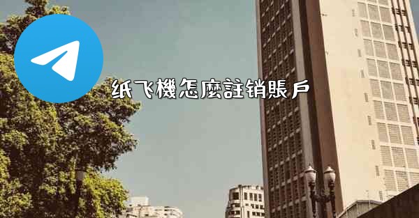 <b>纸飞機怎麼註销賬戶</b>