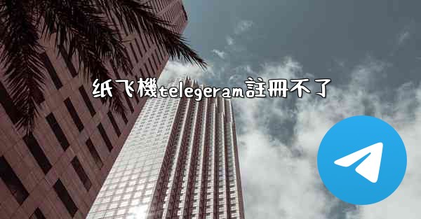 纸飞機telegeram註冊不了