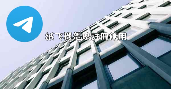 <b>纸飞機怎麼註冊使用</b>
