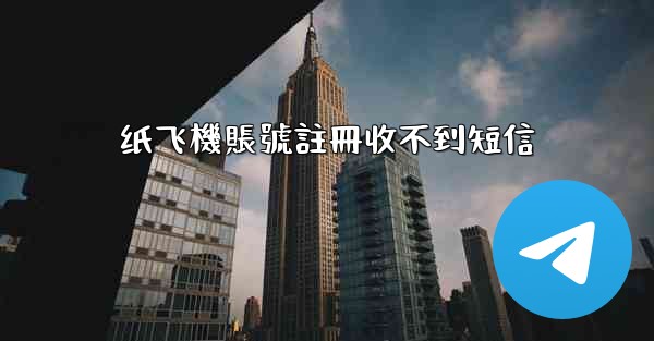 纸飞機賬號註冊收不到短信