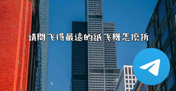 请問飞得最遠的纸飞機怎麼折