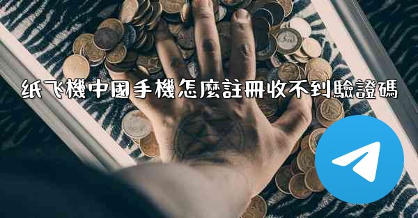 纸飞機中國手機怎麼註冊收不到驗證碼