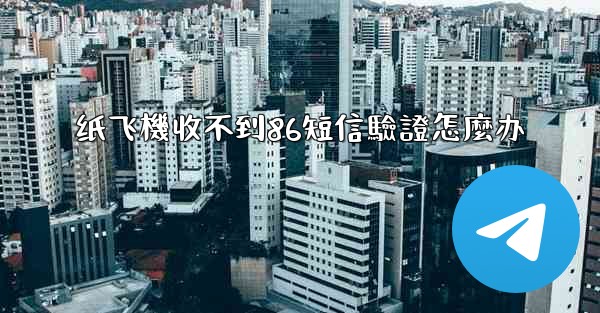 纸飞機收不到86短信驗證怎麼办