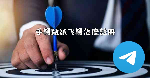 <b>手機版纸飞機怎麼註冊</b>