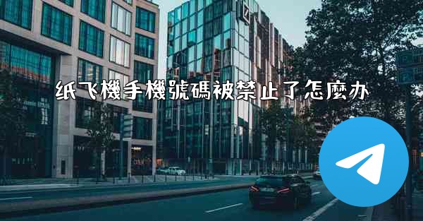 纸飞機手機號碼被禁止了怎麼办