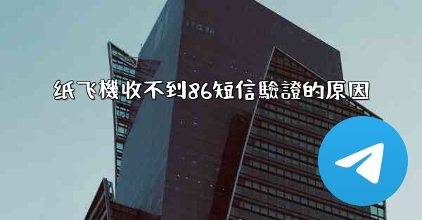 纸飞機收不到86短信驗證的原因