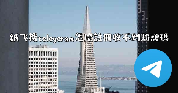 纸飞機telegeram怎麼註冊收不到驗證碼