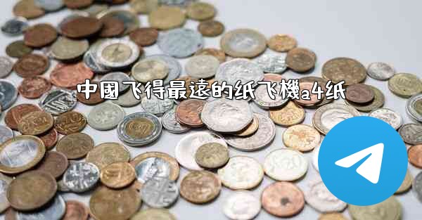 <b>中國飞得最遠的纸飞機a4纸</b>