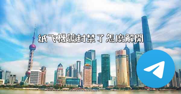 纸飞機號封禁了怎麼解開