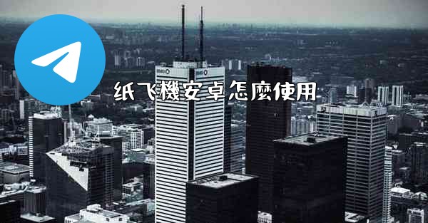 纸飞機安卓怎麼使用