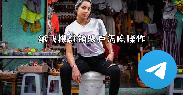 纸飞機註销賬戶怎麼操作