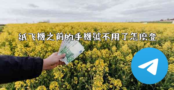 纸飞機之前的手機號不用了怎麼登
