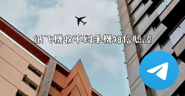 <b>纸飞機收不到手機短信驗證</b>