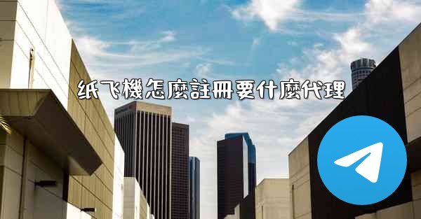 纸飞機怎麼註冊要什麼代理