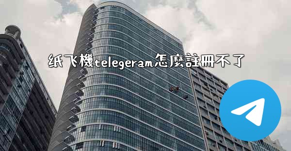 纸飞機telegeram怎麼註冊不了