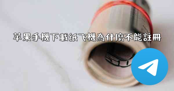 苹果手機下載纸飞機為什麼不能註冊