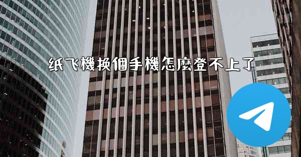 纸飞機换個手機怎麼登不上了