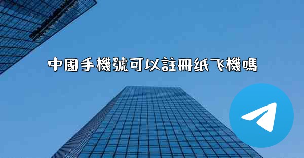 中國手機號可以註冊纸飞機嗎
