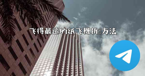 飞得最遠的纸飞機折叠方法