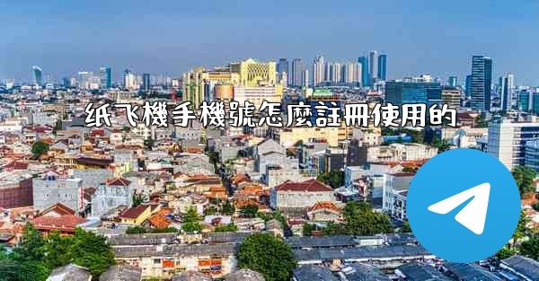 纸飞機手機號怎麼註冊使用的