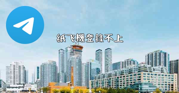 <b>纸飞機登錄不上</b>