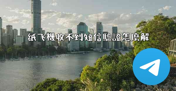 纸飞機收不到短信驗證怎麼解