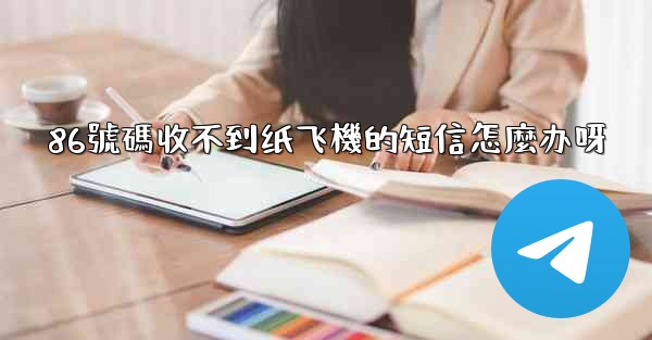 86號碼收不到纸飞機的短信怎麼办呀