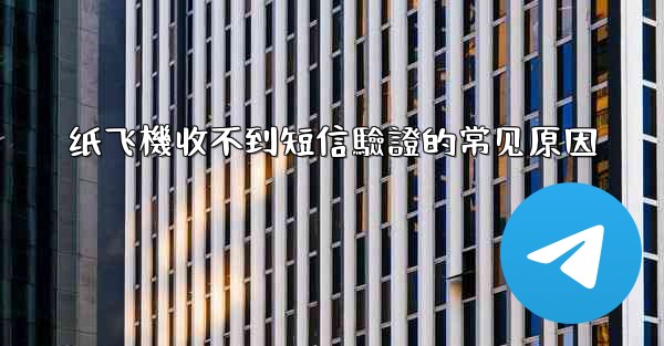 纸飞機收不到短信驗證的常见原因