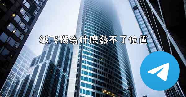 纸飞機為什麼發不了位置