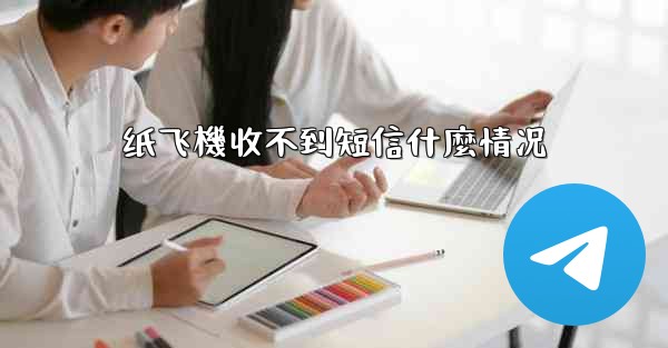 <b>纸飞機收不到短信什麼情况</b>