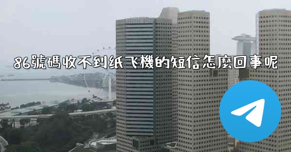 86號碼收不到纸飞機的短信怎麼回事呢