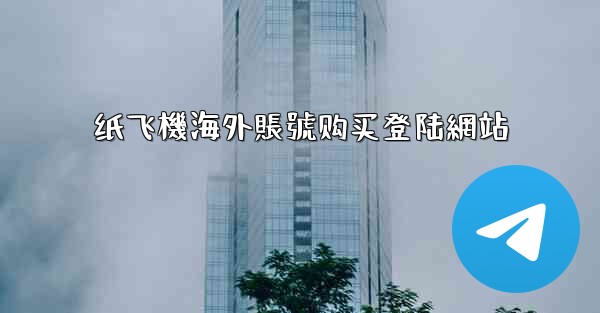 纸飞機海外賬號购买登陆網站