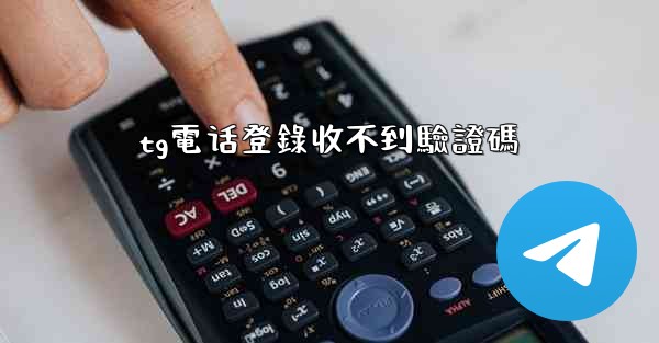 <b>tg電话登錄收不到驗證碼</b>