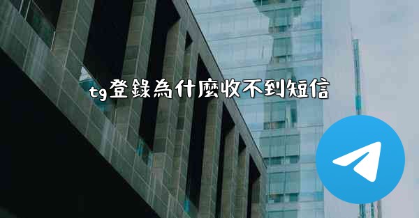<b>tg登錄為什麼收不到短信</b>